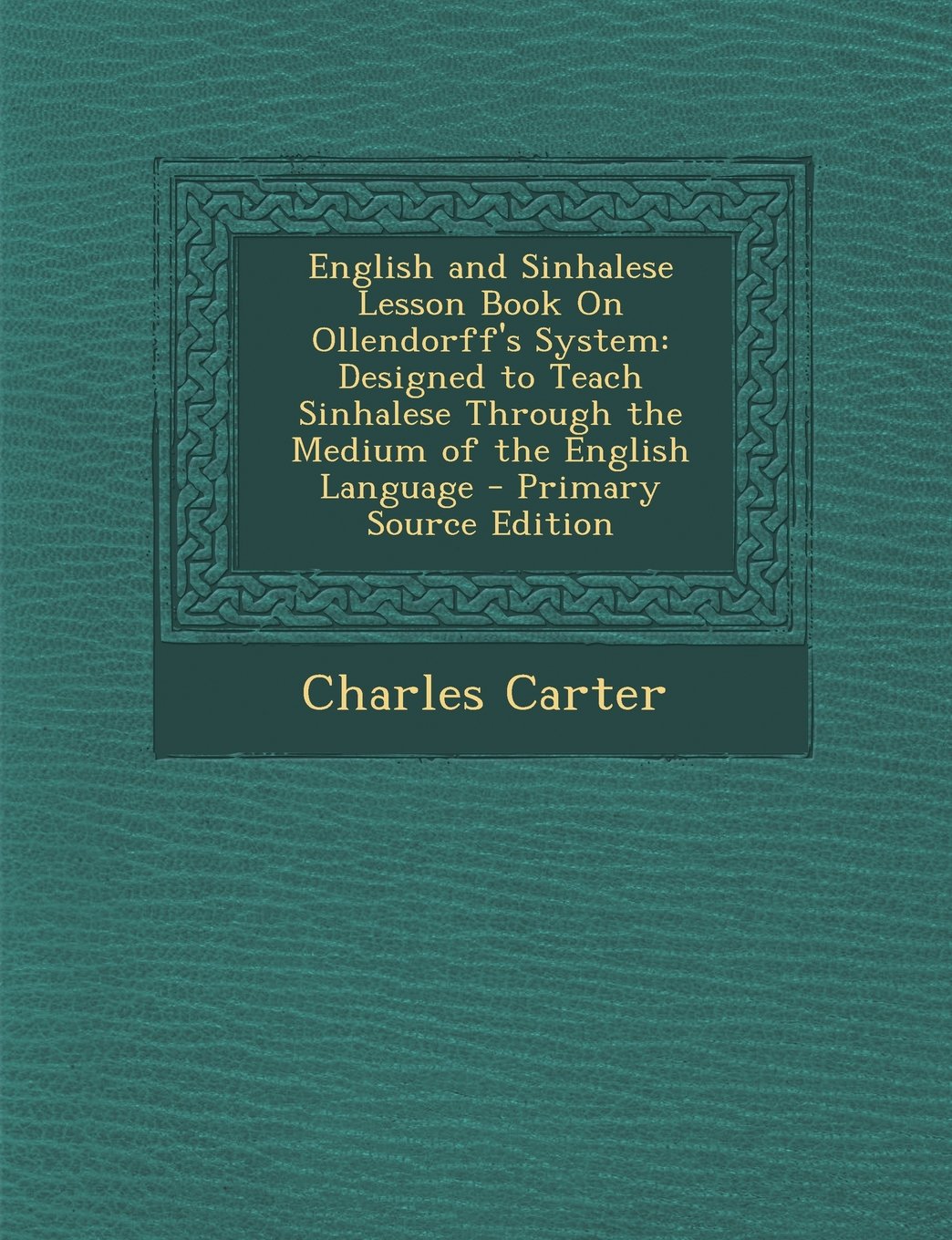English and Sinhalese Lesson Book on Ollendorff's System: Designed to Teach Sinhalese Through the Medium of the English Language book