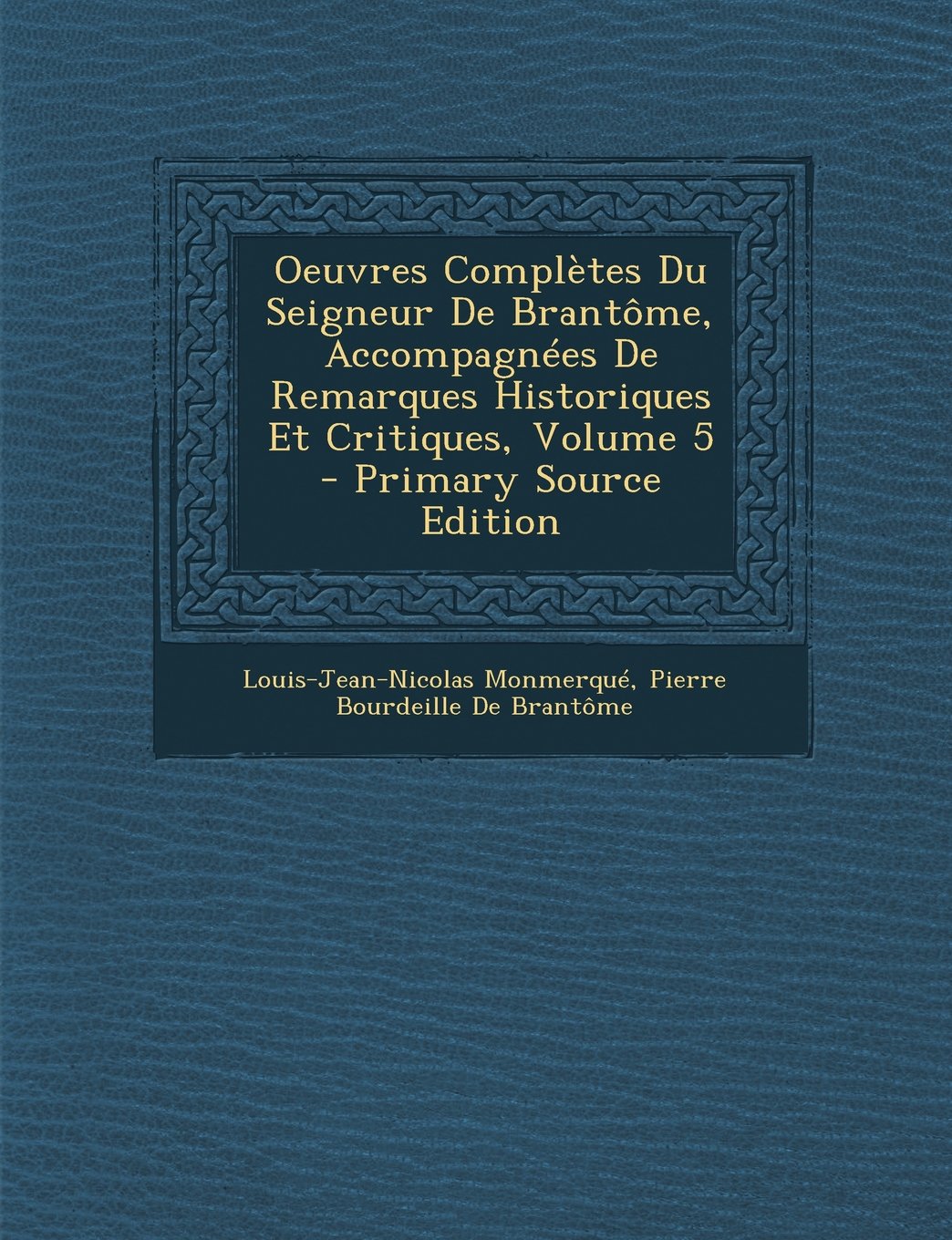 Oeuvres Completes Du Seigneur de Brantome, Accompagnees de Remarques Historiques Et Critiques, Volume 5 - Primary Source Edition Politics & History