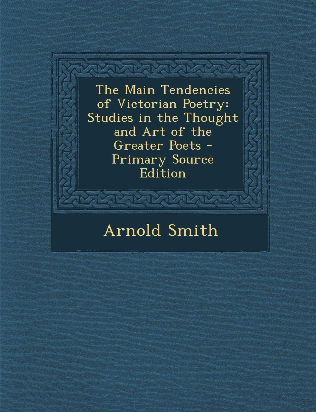 The Main Tendencies of Victorian Poetry: Studies in the Thought and Art of the Greater Poets - Primary Source Edition Poetry