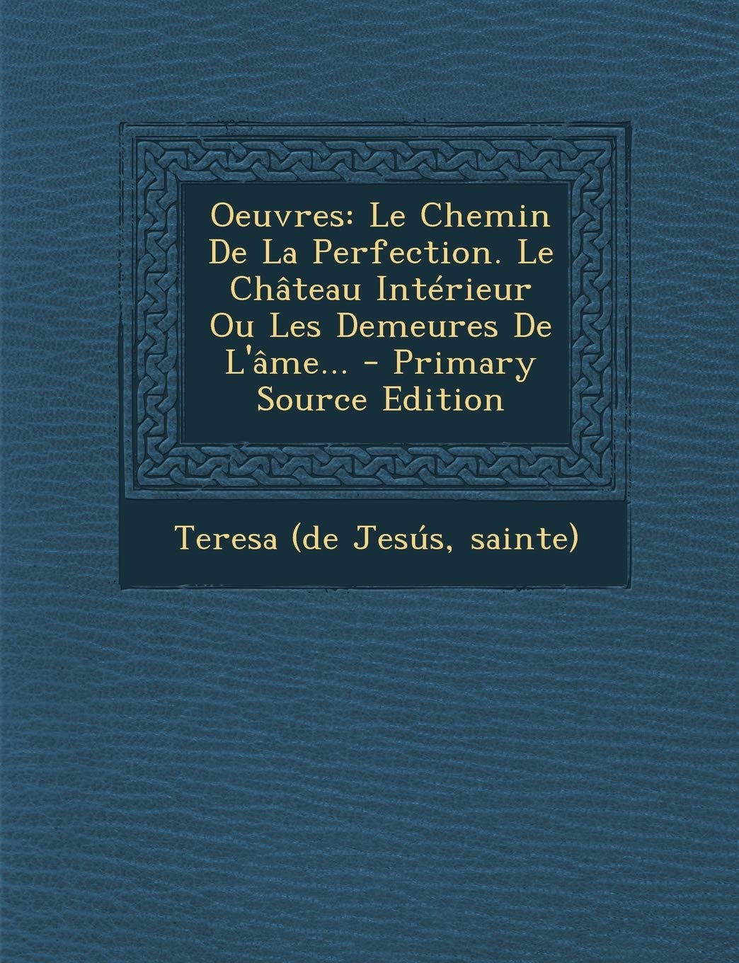 Oeuvres: Le Chemin de la Perfection. Le Chateau Interieur Ou Les Demeures de L'Ame... book