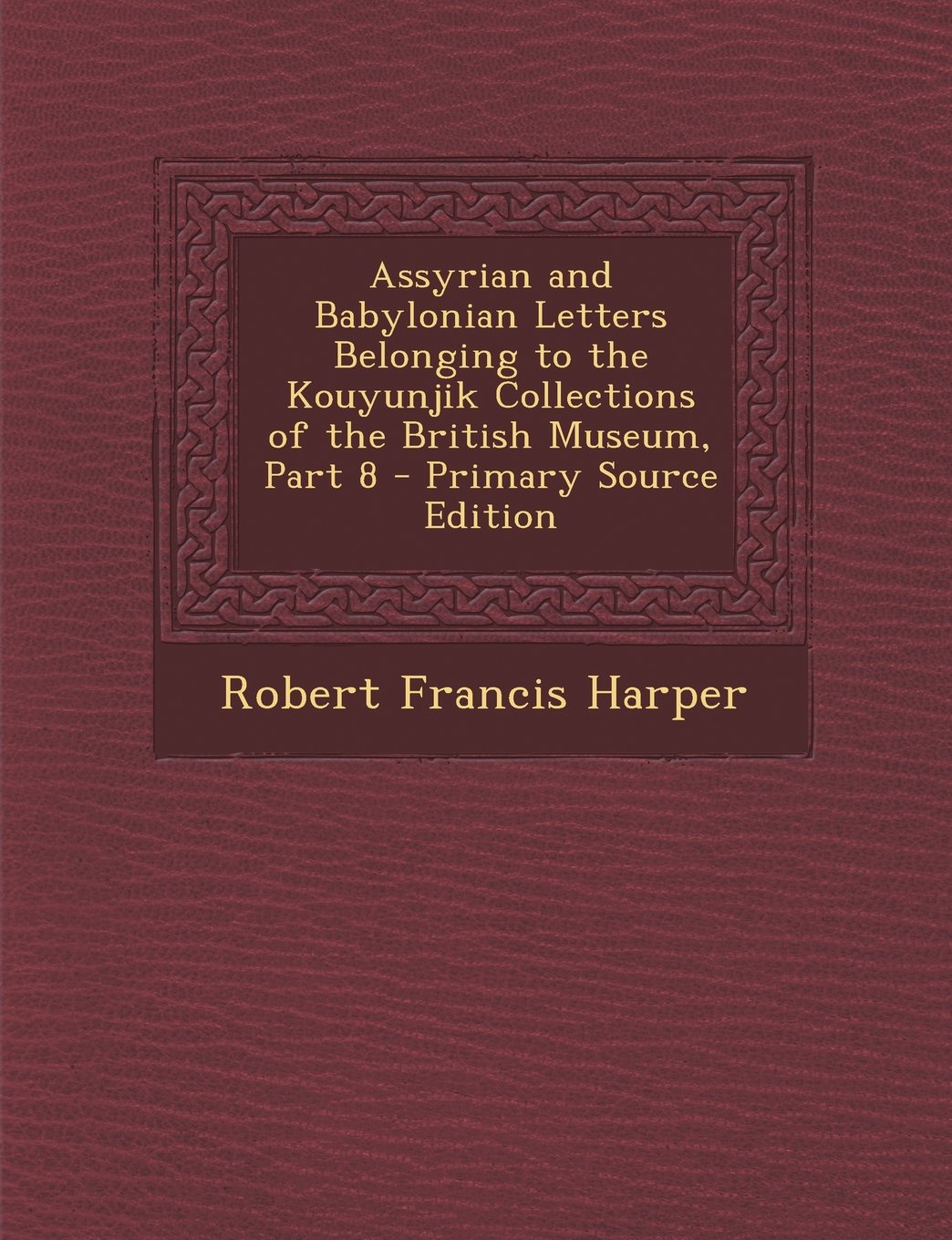 Assyrian and Babylonian Letters Belonging to the Kouyunjik Collections of the British Museum, Part 8 Foreign Languages ​​& Dictionaries