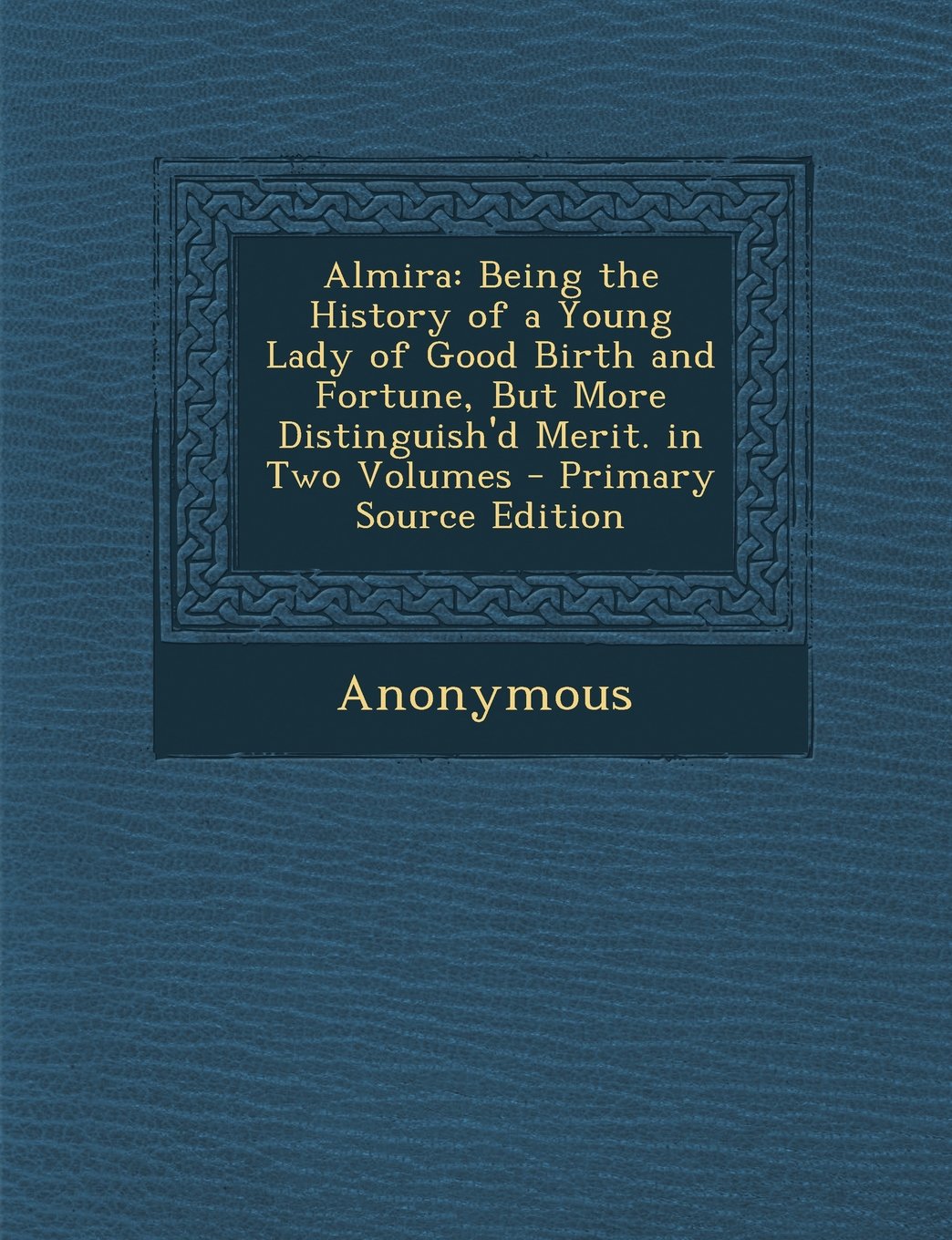 Almira: Being the History of a Young Lady of Good Birth and Fortune, But More Distinguish'd Merit. in Two Volumes Drama