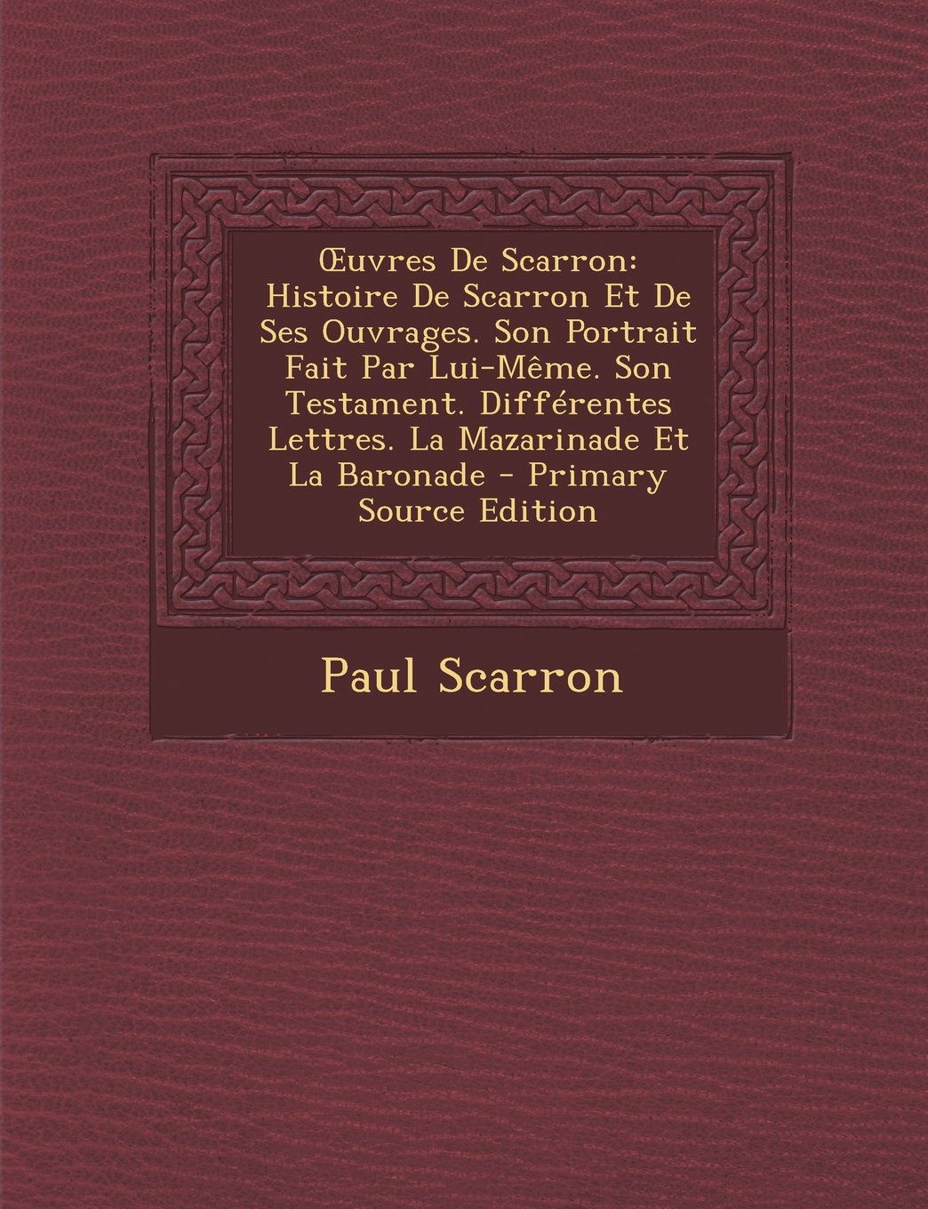 Oeuvres de Scarron: Histoire de Scarron Et de Ses Ouvrages. Son Portrait Fait Par Lui-Meme. Son Testament. Differentes Lettres. La Mazarinade Et La Baronade Contemporary literature Books