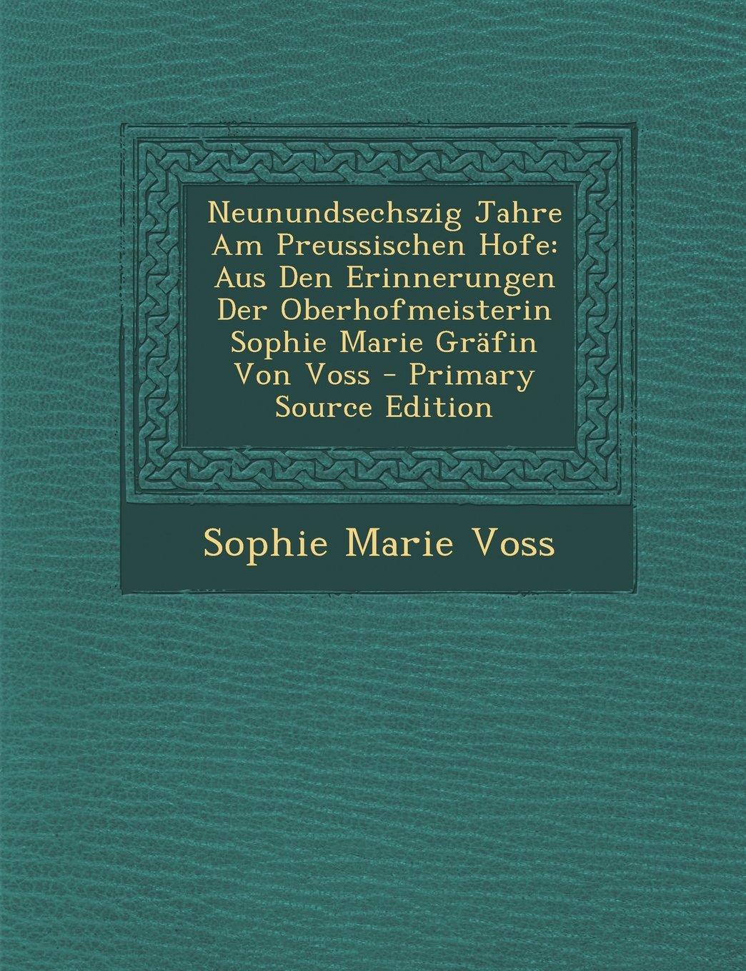 Neunundsechszig Jahre Am Preussischen Hofe: Aus Den Erinnerungen Der Oberhofmeisterin Sophie Marie Grafin Von Voss Memories