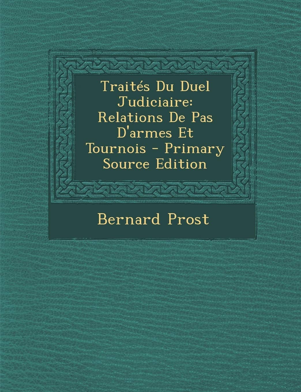 Traites Du Duel Judiciaire: Relations de Pas d'Armes Et Tournois - Primary Source Edition Politics & History