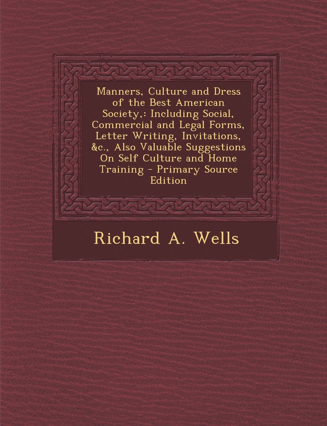 Manners, Culture and Dress of the Best American Society,: Including Social, Commercial and Legal Forms, Letter Writing, Invitations, &c., Also Valuable Suggestions On Self Culture and Home Training Film, Art & Culture