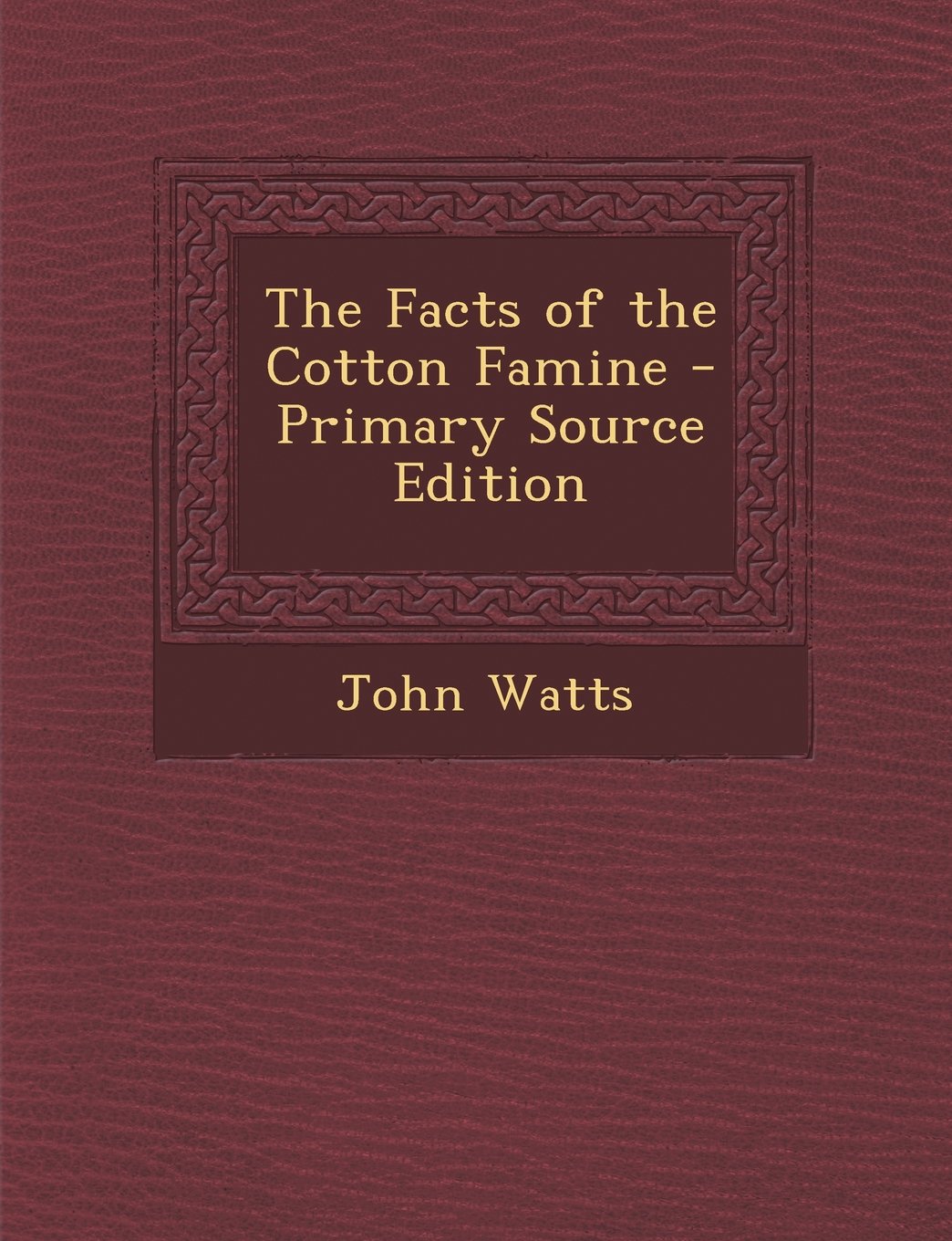 The Facts of the Cotton Famine - Primary Source Edition Politics & History