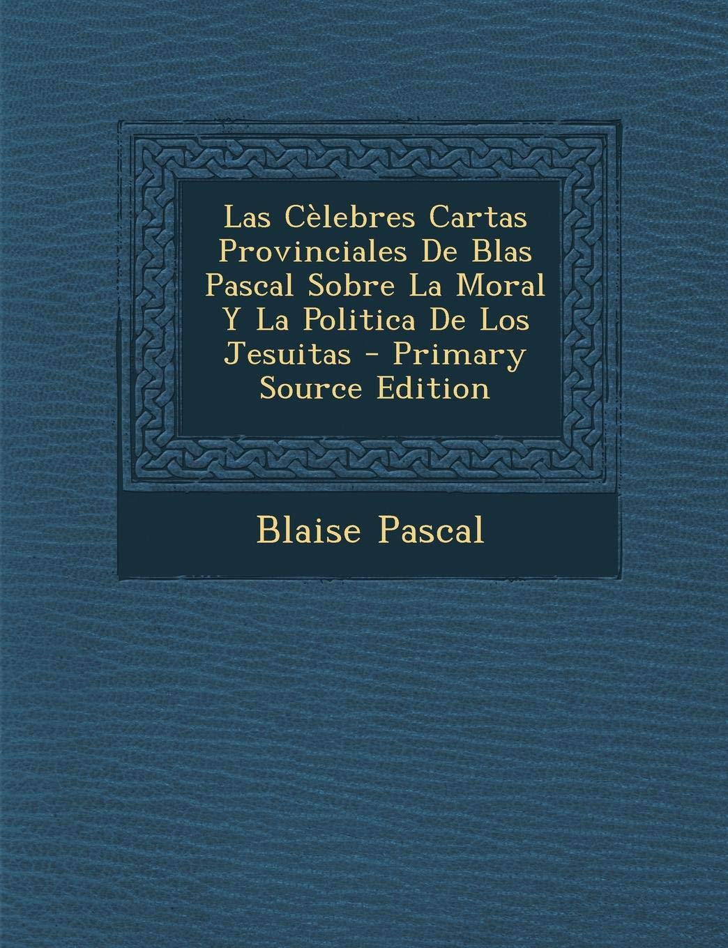 Las Celebres Cartas Provinciales de Blas Pascal Sobre La Moral y La Politica de Los Jesuitas Memories
