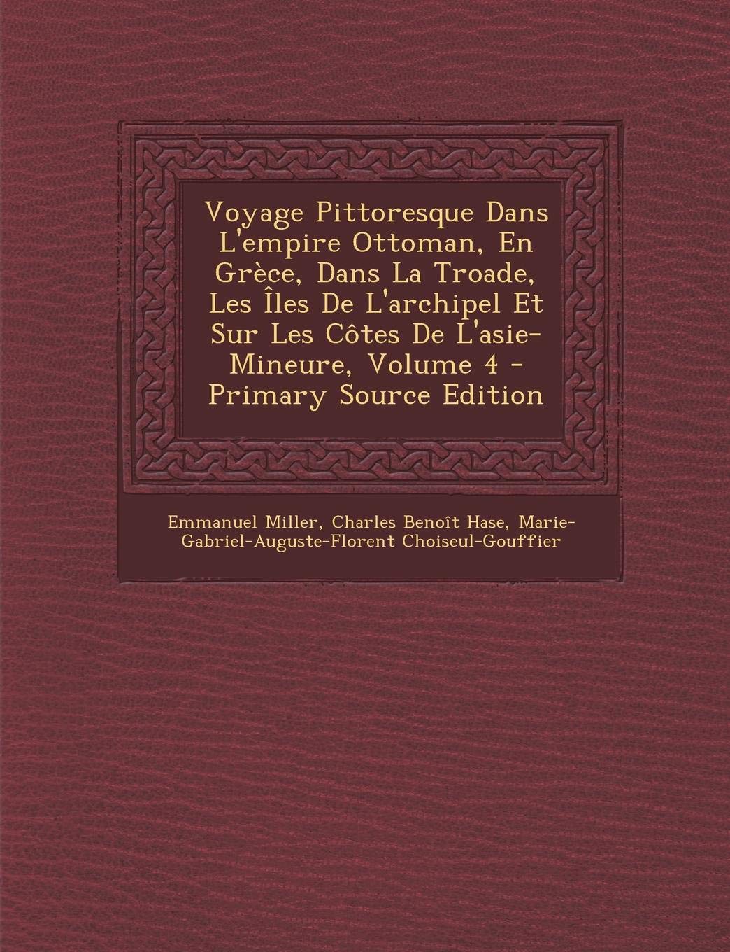Voyage Pittoresque Dans L'Empire Ottoman, En Grece, Dans La Troade, Les Iles de L'Archipel Et Sur Les Cotes de L'Asie-Mineure, Volume 4 - Primary Sour Politics & History
