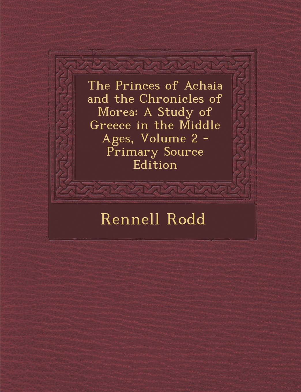 The Princes of Achaia and the Chronicles of Morea: A Study of Greece in the Middle Ages, Volume 2 Politics & History