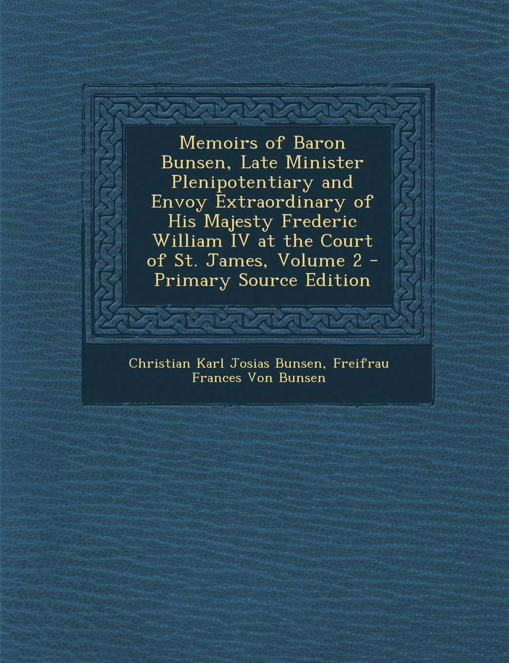 Memoirs of Baron Bunsen, Late Minister Plenipotentiary and Envoy Extraordinary of His Majesty Frederic William IV at the Court of St. James, Volume 2 Art & Literature Books