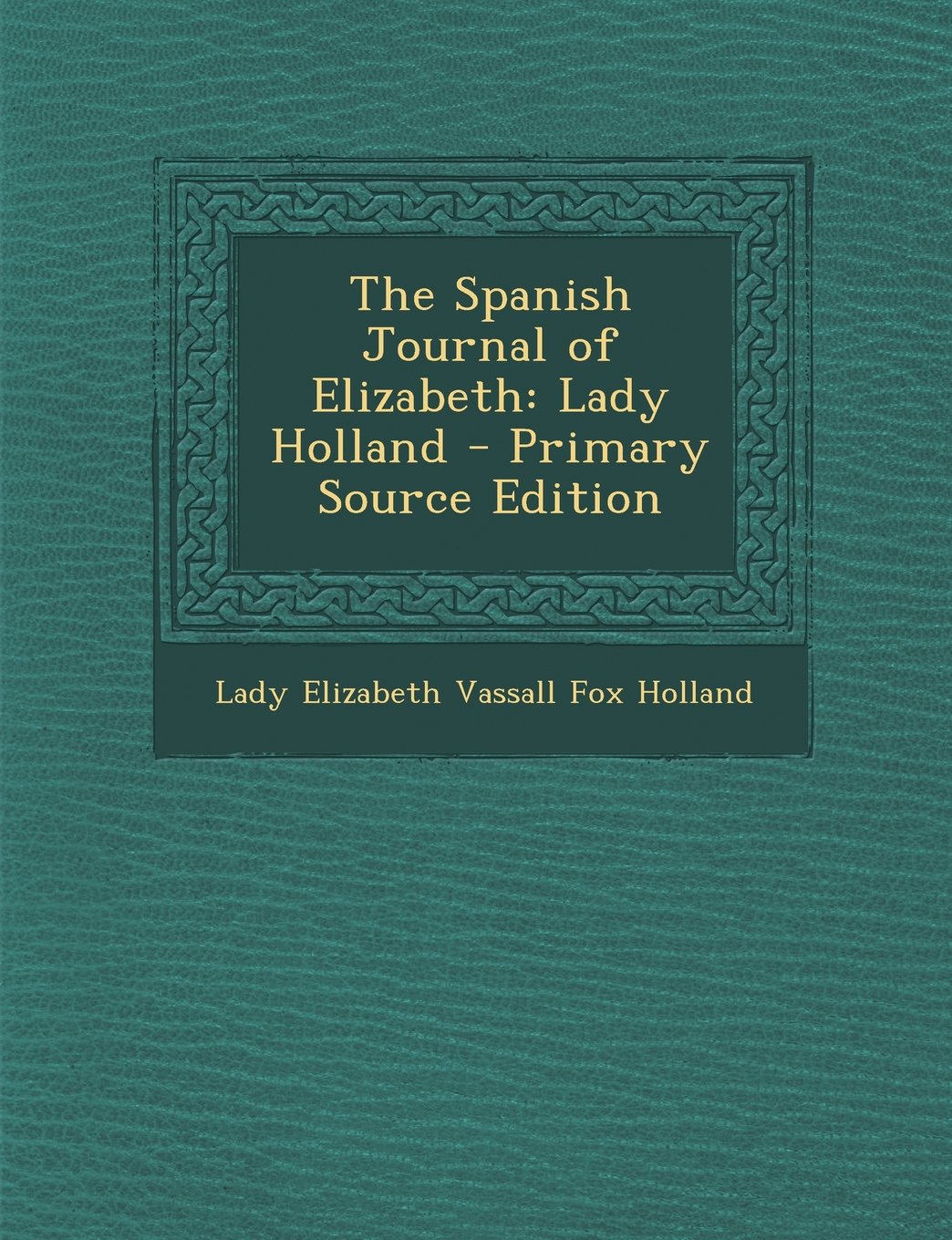 The Spanish Journal of Elizabeth: Lady Holland - Primary Source Edition Memories