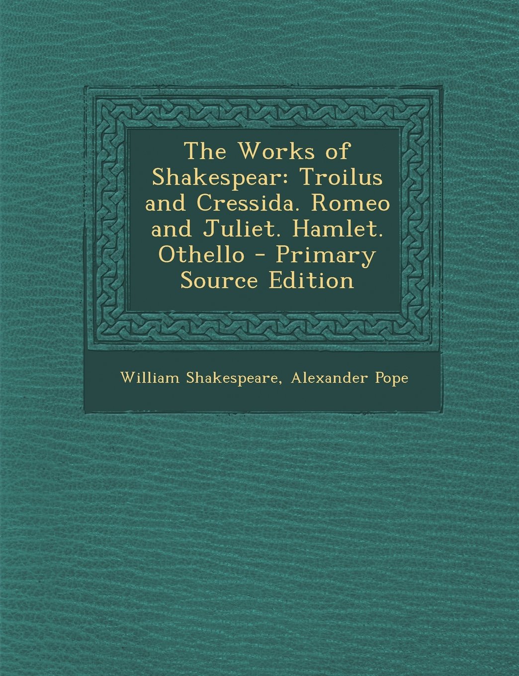 The Works of Shakespear: Troilus and Cressida. Romeo and Juliet. Hamlet. Othello - Primary Source Edition Drama