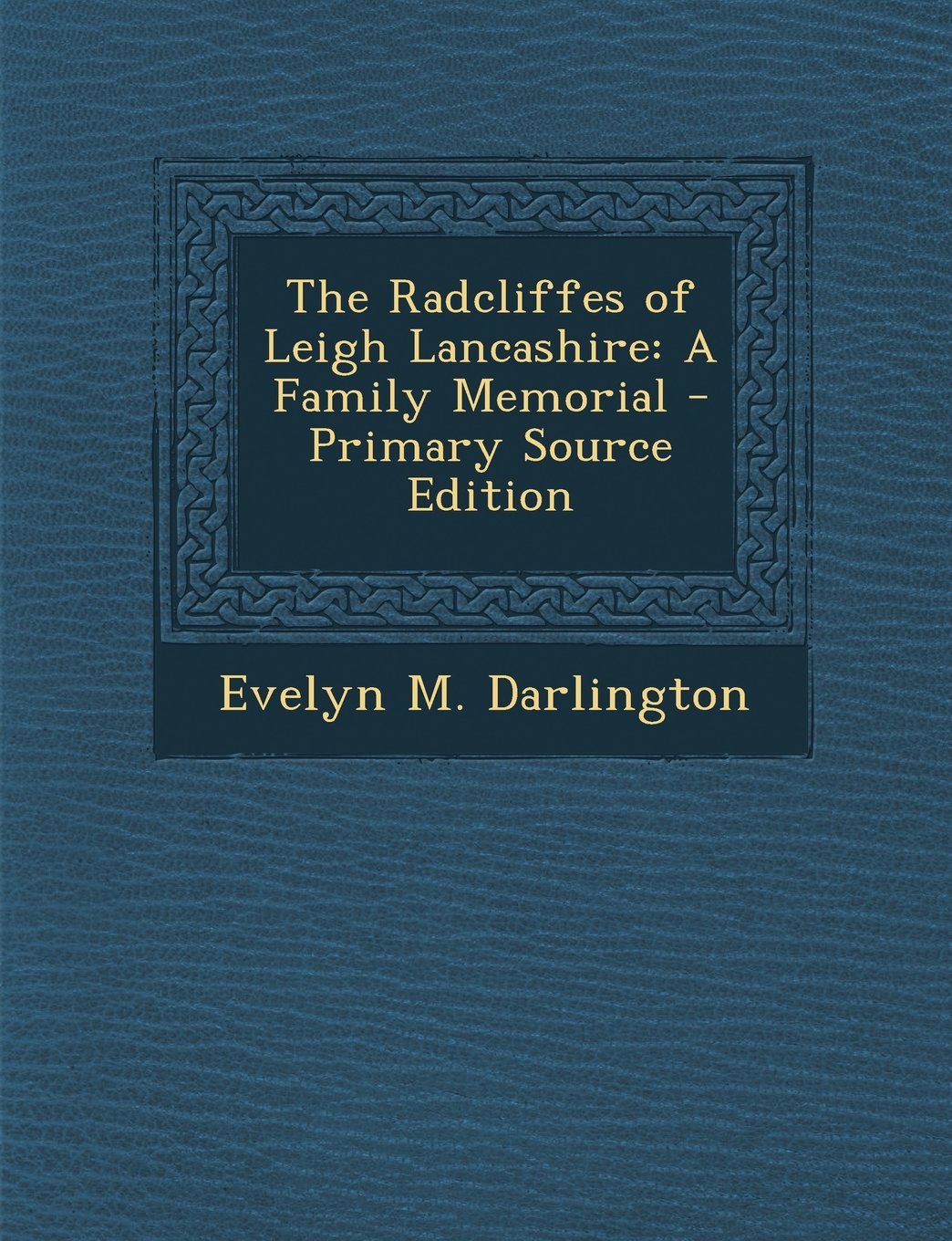 The Radcliffes of Leigh Lancashire: A Family Memorial - Primary Source Edition Drama