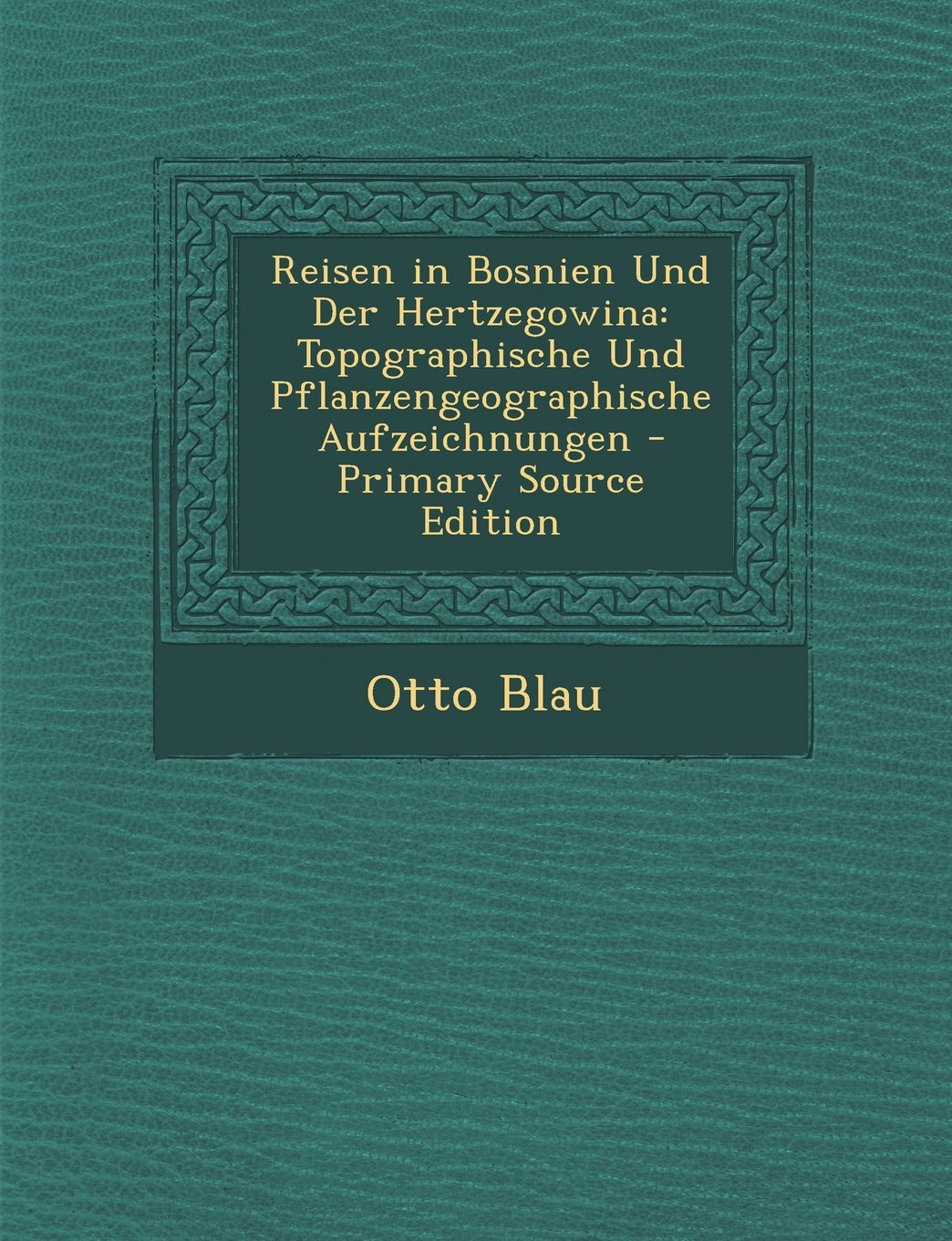 Reisen in Bosnien Und Der Hertzegowina: Topographische Und Pflanzengeographische Aufzeichnungen Politics & History