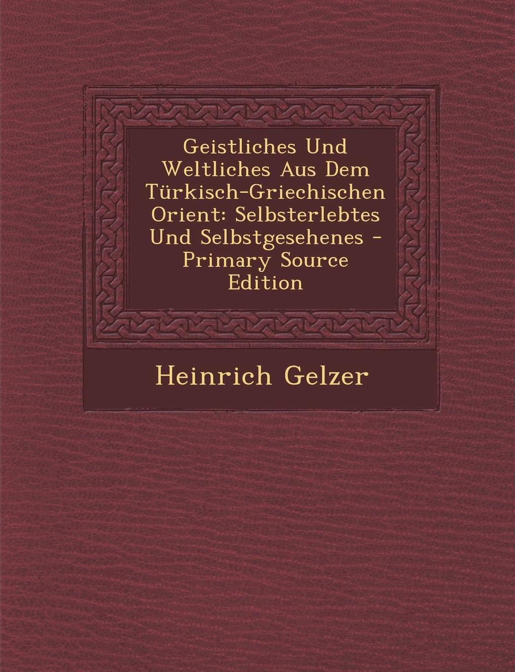 Geistliches Und Weltliches Aus Dem Turkisch-Griechischen Orient: Selbsterlebtes Und Selbstgesehenes - Primary Source Edition Memories