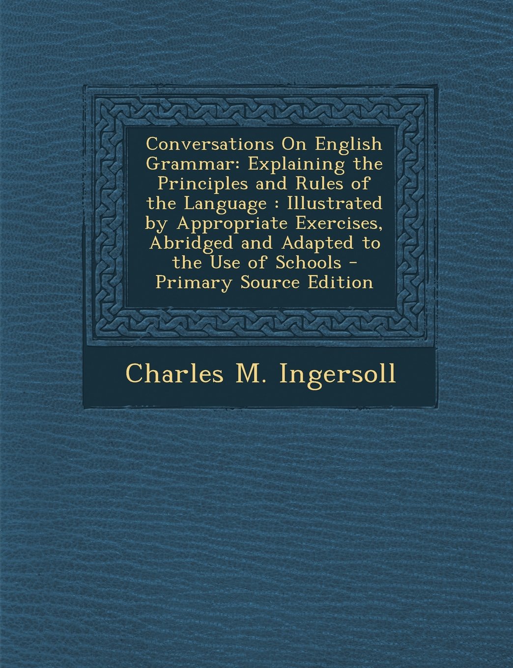Conversations on English Grammar: Explaining the Principles and Rules of the Language: Illustrated by Appropriate Exercises, Abridged and Adapted to T Foreign Languages ​​& Dictionaries