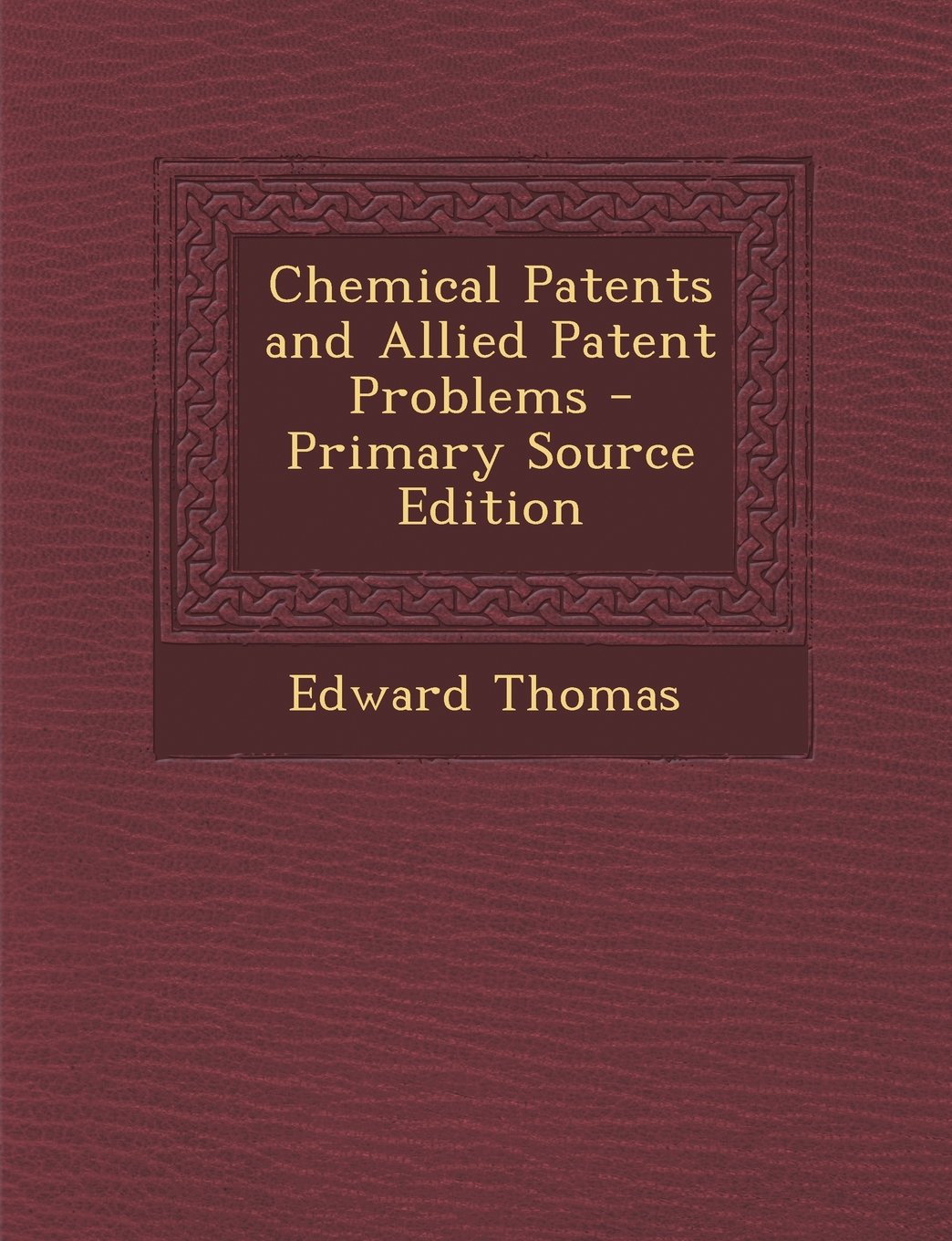Chemical Patents and Allied Patent Problems - Primary Source Edition Natural Sciences