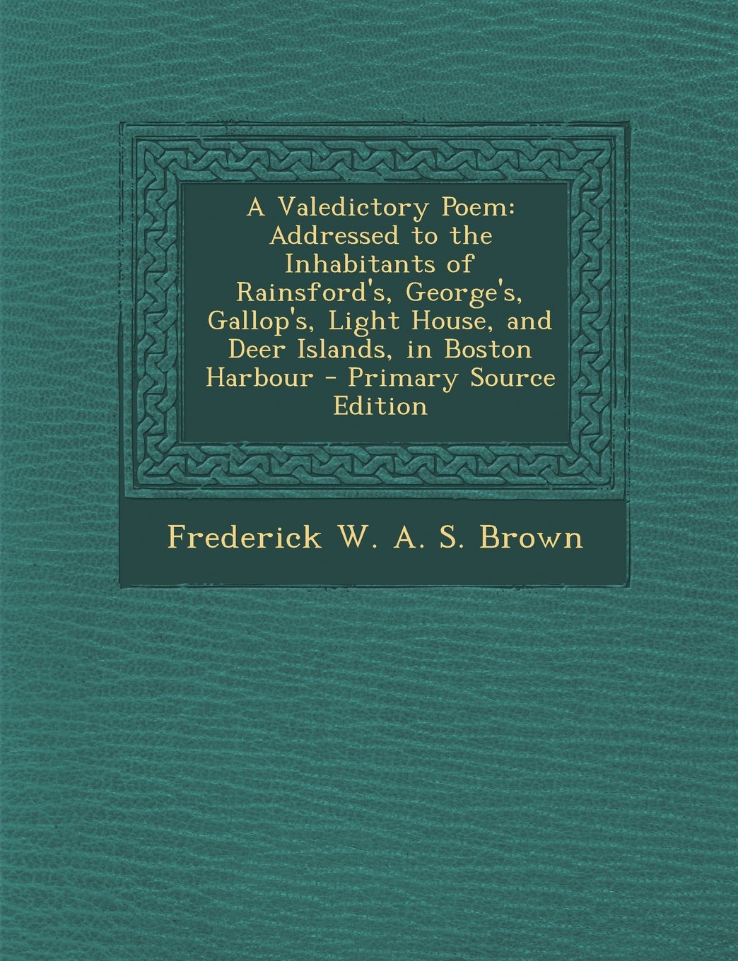 A Valedictory Poem: Addressed to the Inhabitants of Rainsford's, George's, Gallop's, Light House, and Deer Islands, in Boston Harbour - Pr Novels & Short Stories