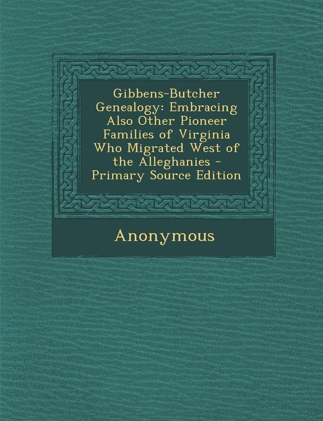 Gibbens-Butcher Genealogy: Embracing Also Other Pioneer Families of Virginia Who Migrated West of the Alleghanies Reference Books