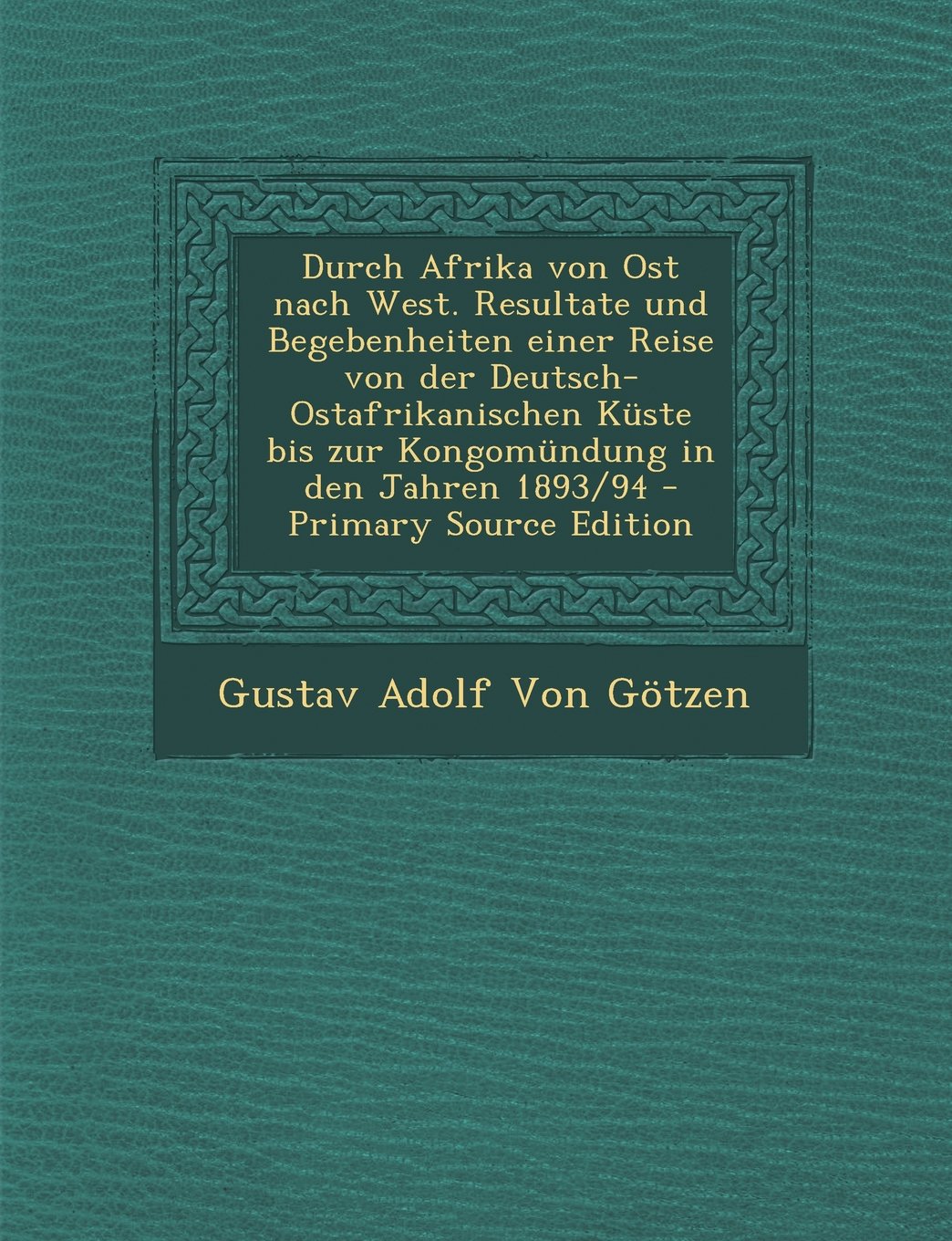 Durch Afrika Von Ost Nach West. Resultate Und Begebenheiten Einer Reise Von Der Deutsch-Ostafrikanischen Kuste Bis Zur Kongomundung in Den Jahren 1893/94 Politics & History