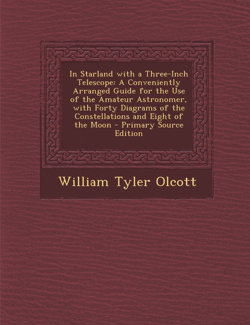 In Starland with a Three-Inch Telescope: A Conveniently Arranged Guide for the Use of the Amateur Astronomer, with Forty Diagrams of the Constellation Politics & History