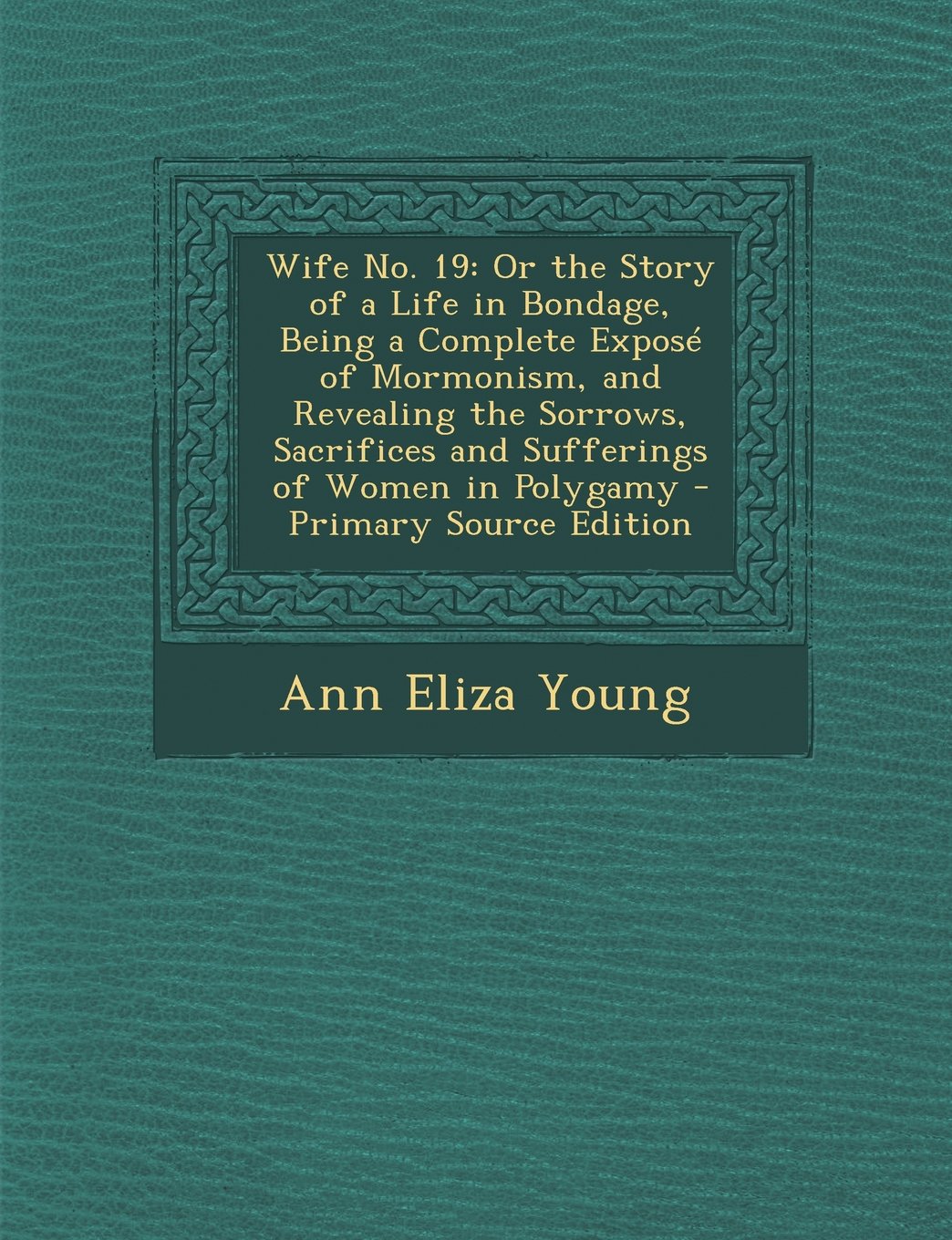 Wife No. 19: Or the Story of a Life in Bondage, Being a Complete Expose of Mormonism, and Revealing the Sorrows, Sacrifices and Suf Politics & Society Books