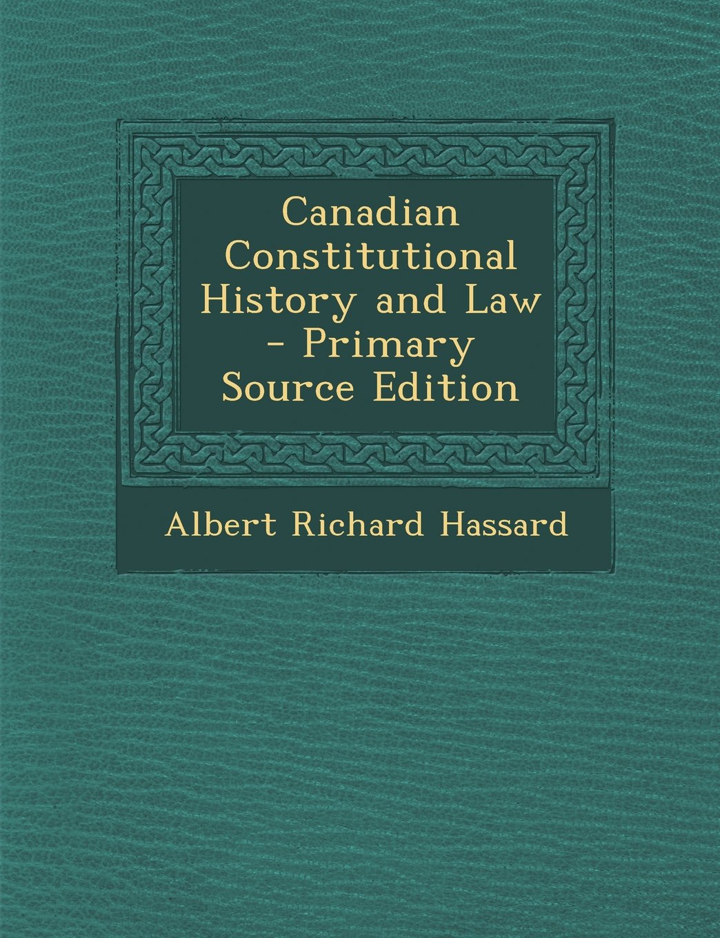 Canadian Constitutional History and Law - Primary Source Edition Politics & History