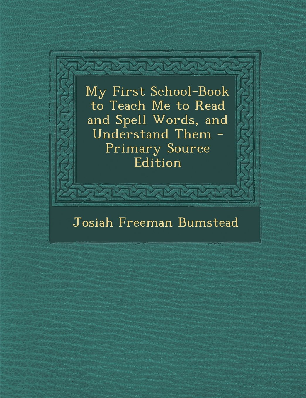 My First School-Book to Teach Me to Read and Spell Words, and Understand Them Learning & Reference
