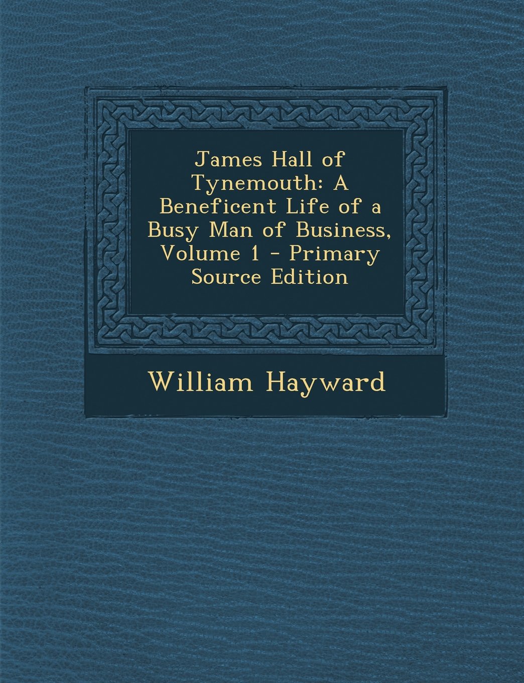 James Hall of Tynemouth: A Beneficent Life of a Busy Man of Business, Volume 1 Politics & History
