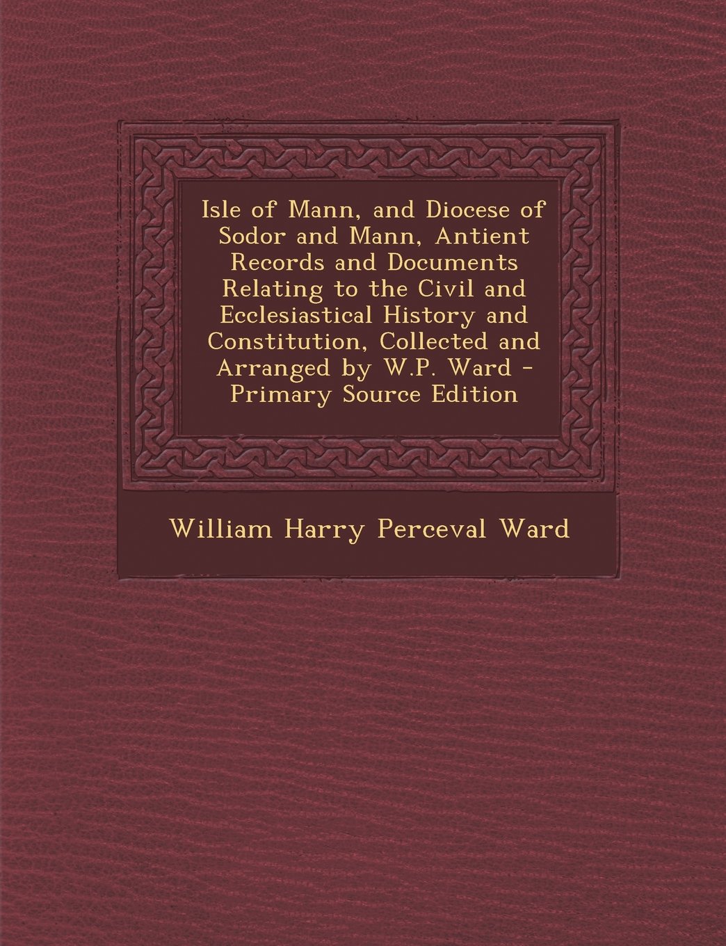 Isle of Mann, and Diocese of Sodor and Mann, Antient Records and Documents Relating to the Civil and Ecclesiastical History and Constitution, Collecte Politics & History
