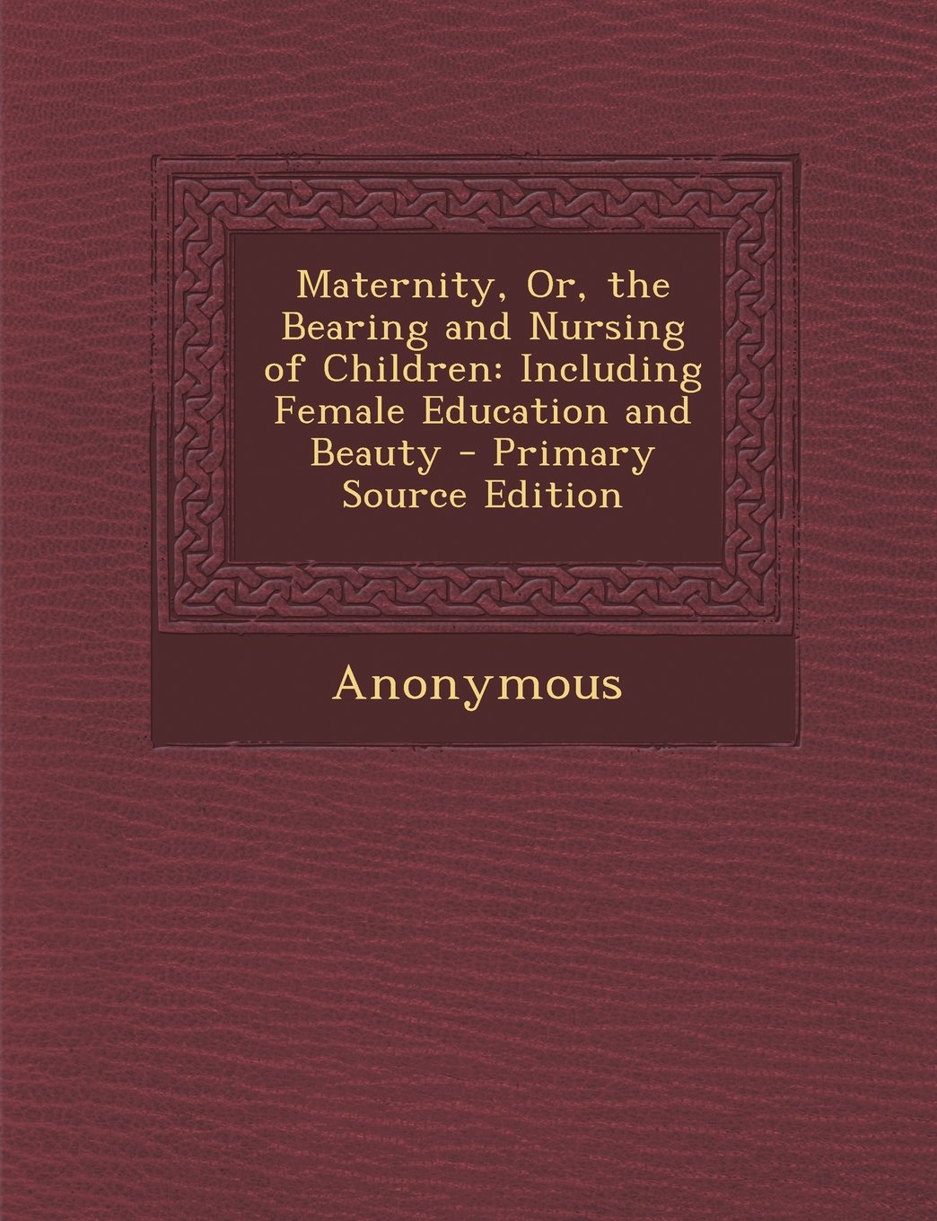 Maternity, Or, the Bearing and Nursing of Children: Including Female Education and Beauty - Primary Source Edition Parents & Children