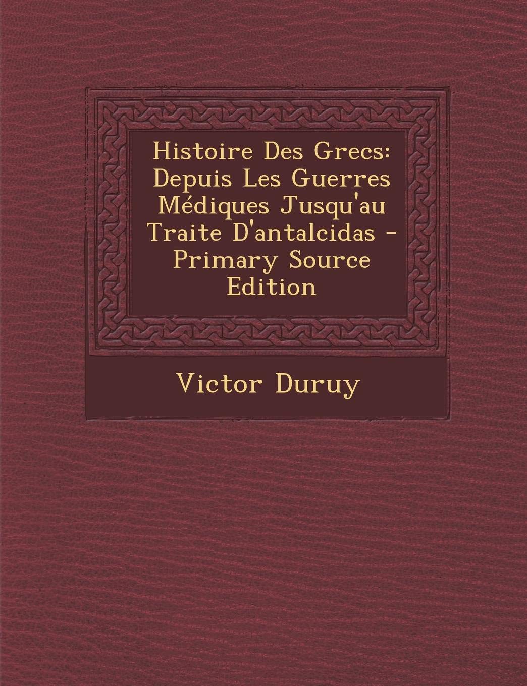 Histoire Des Grecs: Depuis Les Guerres Mediques Jusqu'au Traite D'Antalcidas Politics & History