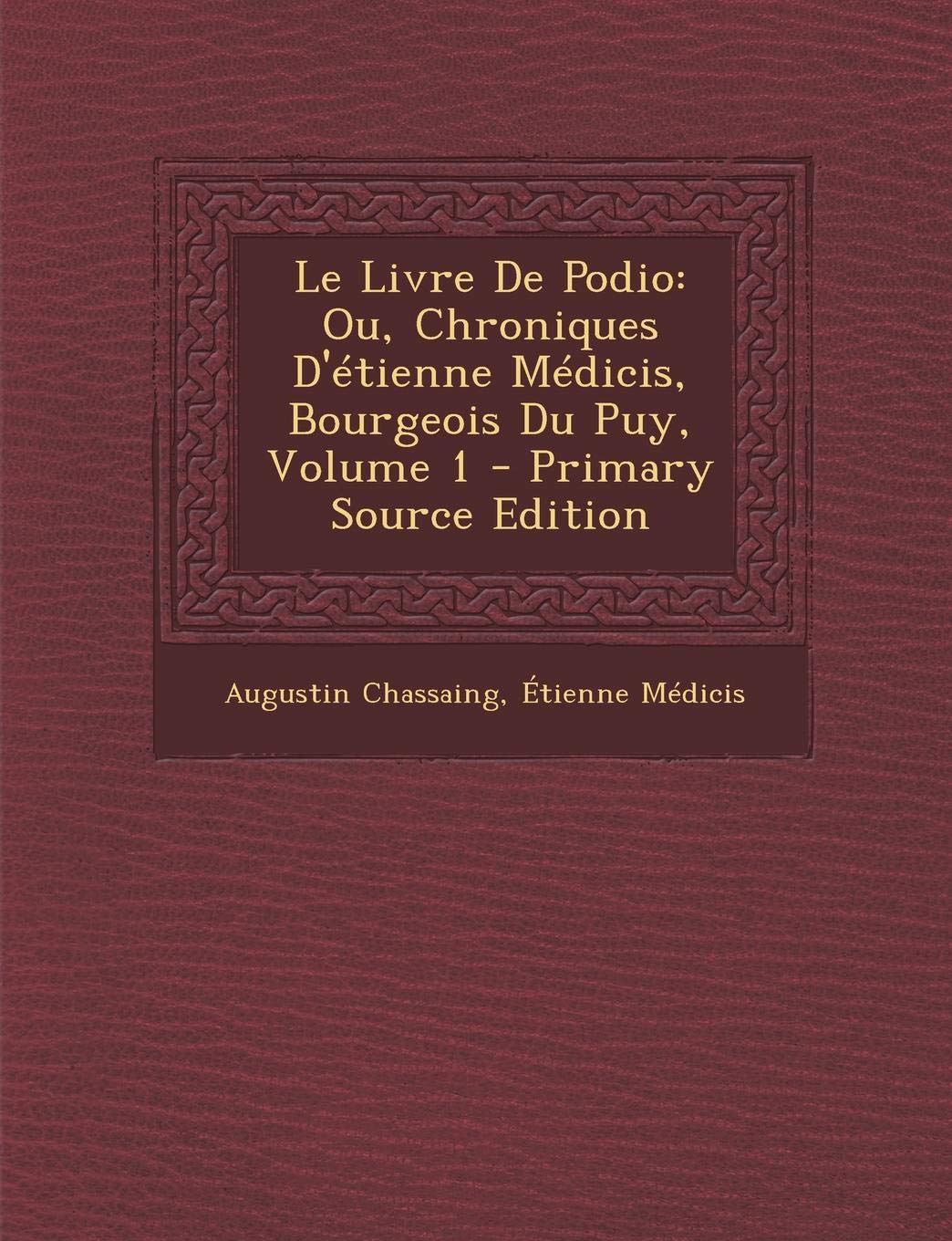 Le Livre de Podio: Ou, Chroniques D'Etienne Medicis, Bourgeois Du Puy, Volume 1 - Primary Source Edition Politics & History