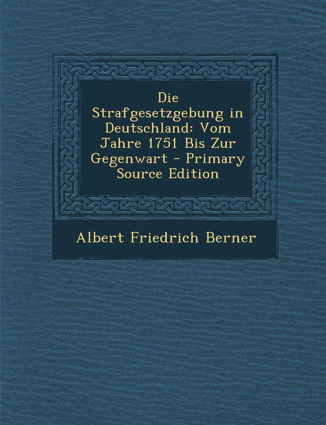 Die Strafgesetzgebung in Deutschland: Vom Jahre 1751 Bis Zur Gegenwart - Primary Source Edition Law