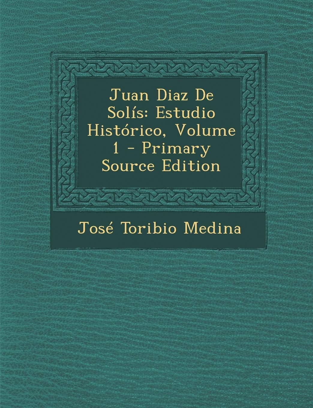 Juan Diaz de Solis: Estudio Historico, Volume 1 Politics & History