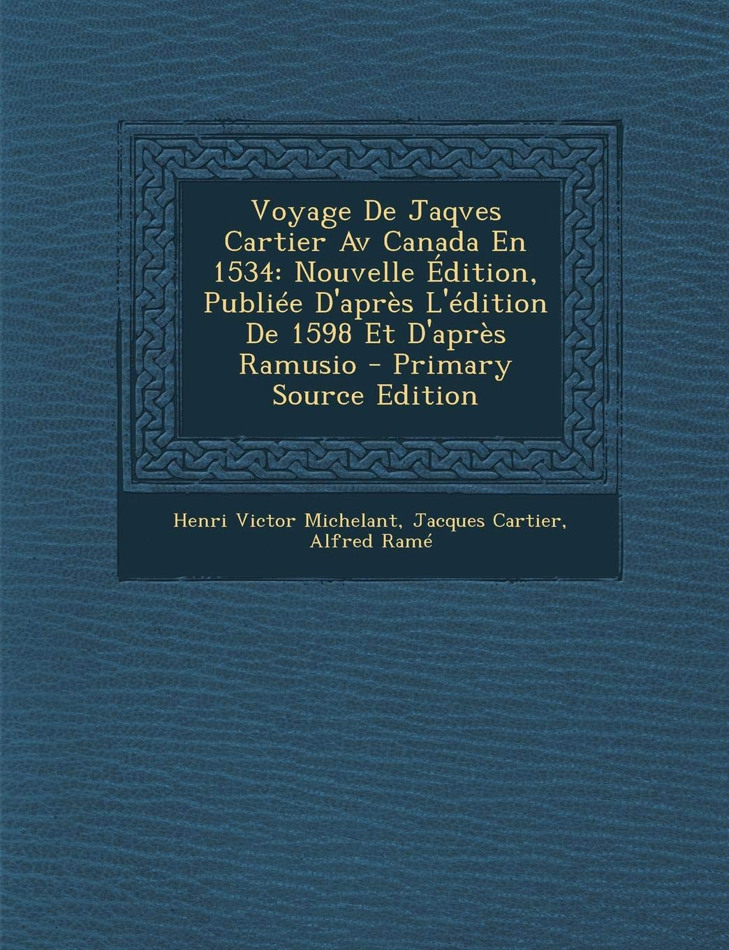 Voyage de Jaqves Cartier AV Canada En 1534: Nouvelle Edition, Publiee D'Apres L'Edition de 1598 Et D'Apres Ramusio Politics & History