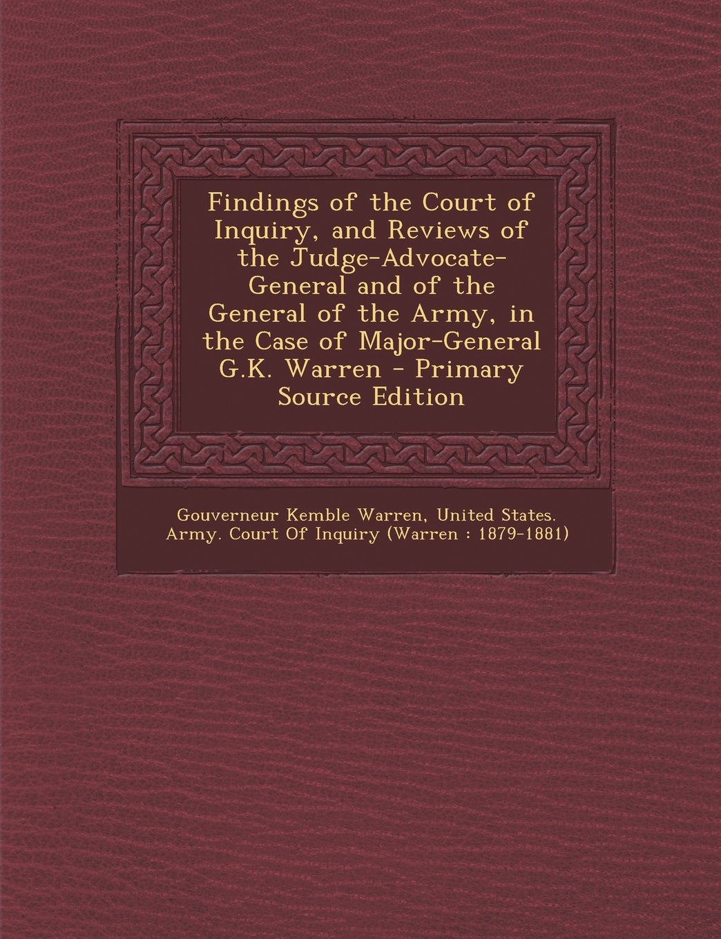 Findings of the Court of Inquiry, and Reviews of the Judge-Advocate-General and of the General of the Army, in the Case of Major-General G.K. Warren Politics & History