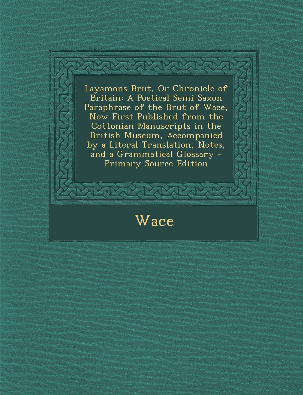 Layamons Brut, or Chronicle of Britain: A Poetical Semi-Saxon Paraphrase of the Brut of Wace, Now First Published from the Cottonian Manuscripts in Th Contemporary literature Books