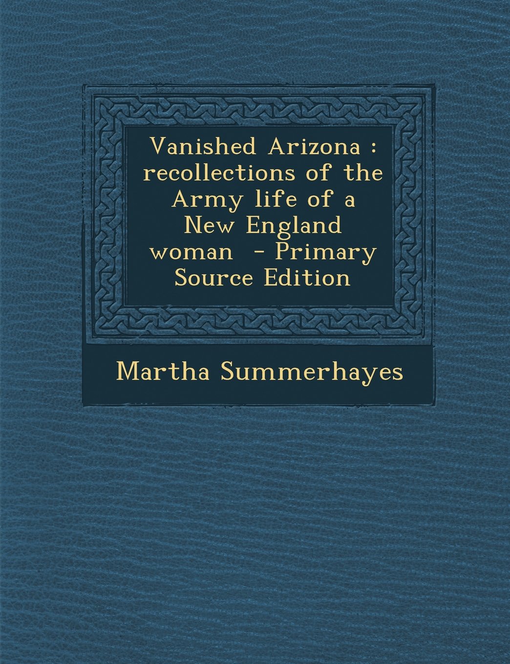 Vanished Arizona: Recollections of the Army Life of a New England Woman - Primary Source Edition Social Sciences
