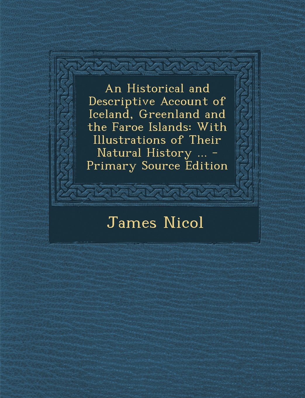 An Historical and Descriptive Account of Iceland, Greenland and the Faroe Islands: With Illustrations of Their Natural History ... - Primary Source E Politics & History