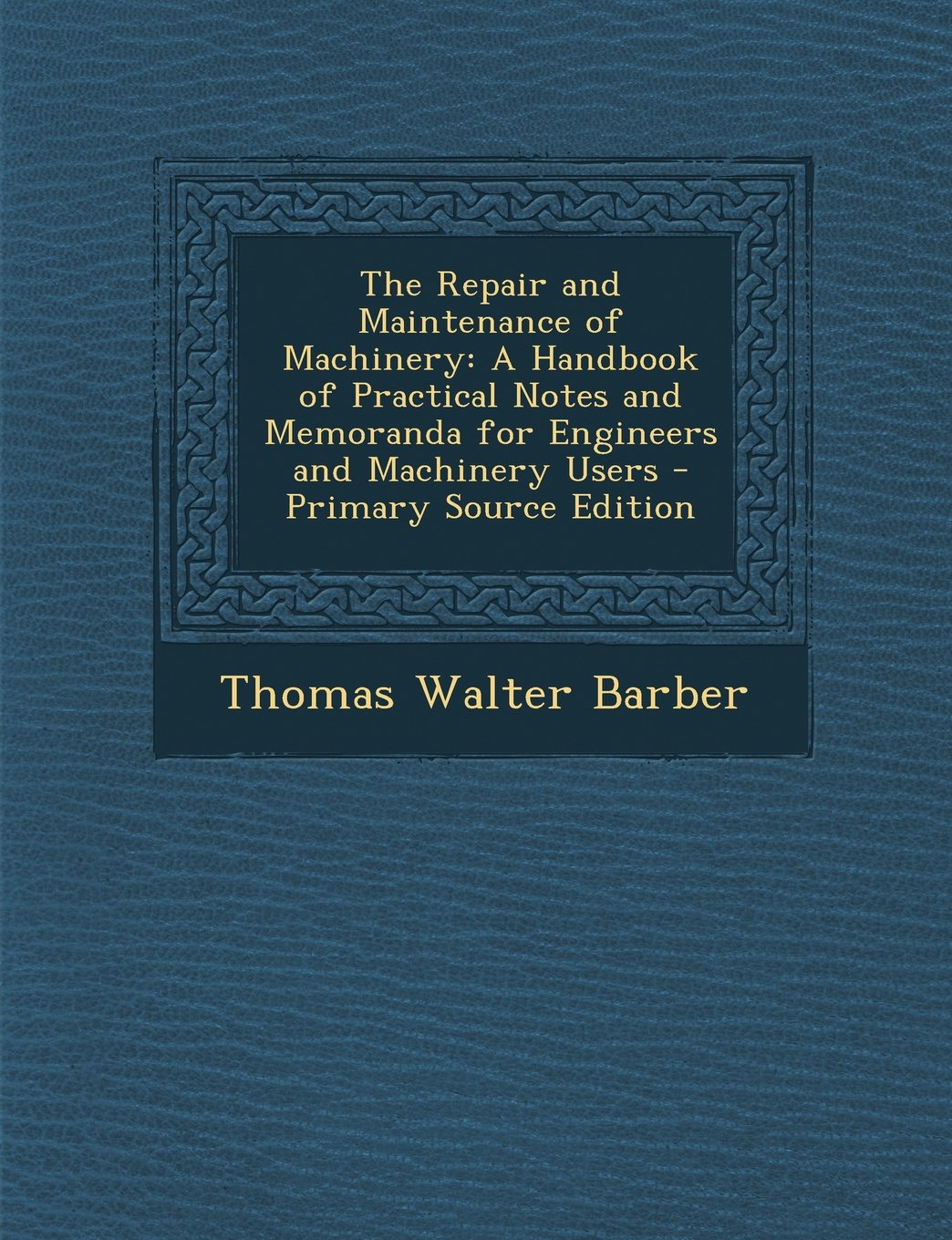 The Repair and Maintenance of Machinery: A Handbook of Practical Notes and Memoranda for Engineers and Machinery Users - Primary Source Edition Children's books