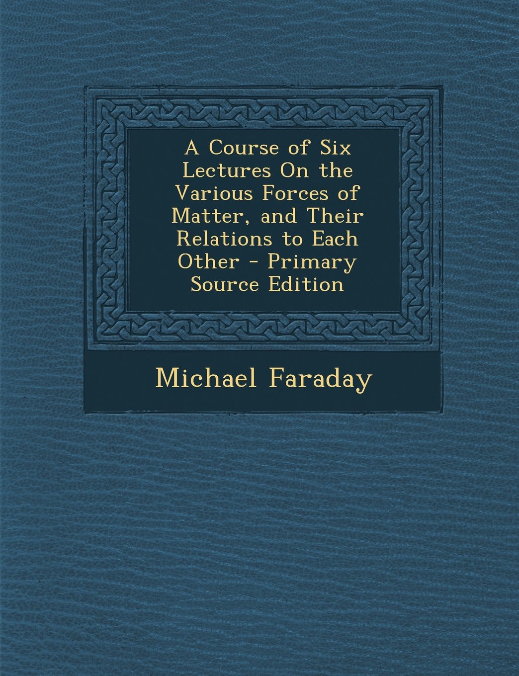 A Course of Six Lectures on the Various Forces of Matter, and Their Relations to Each Other - Primary Source Edition Politics & History