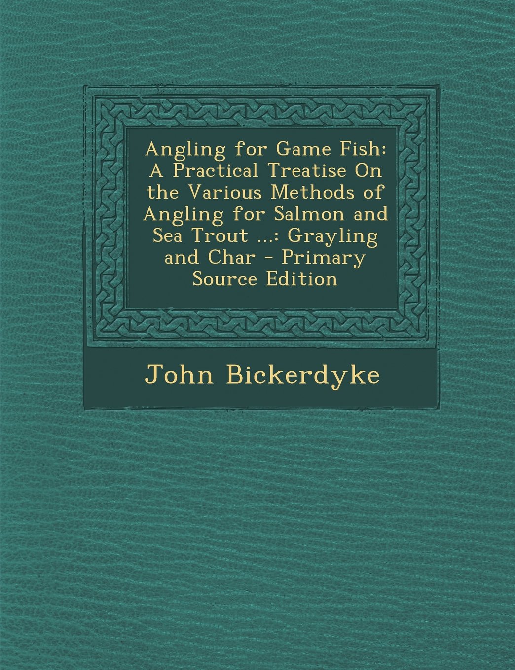 Angling for Game Fish: A Practical Treatise on the Various Methods of Angling for Salmon and Sea Trout ...: Grayling and Char - Primary Sourc Contemporary literature