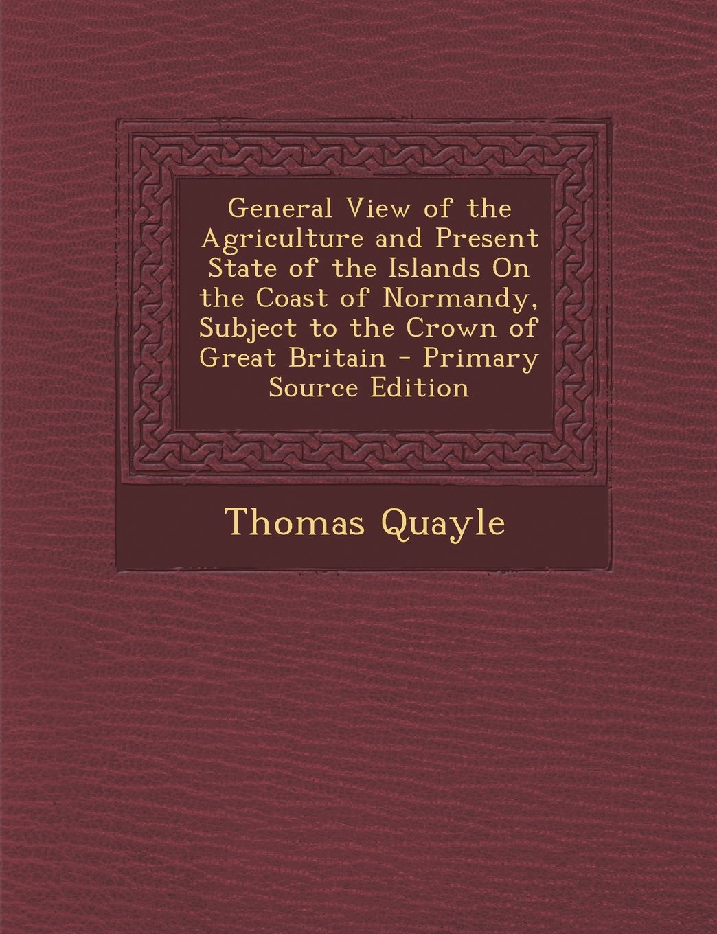 General View of the Agriculture and Present State of the Islands On the Coast of Normandy, Subject to the Crown of Great Britain Politics & History