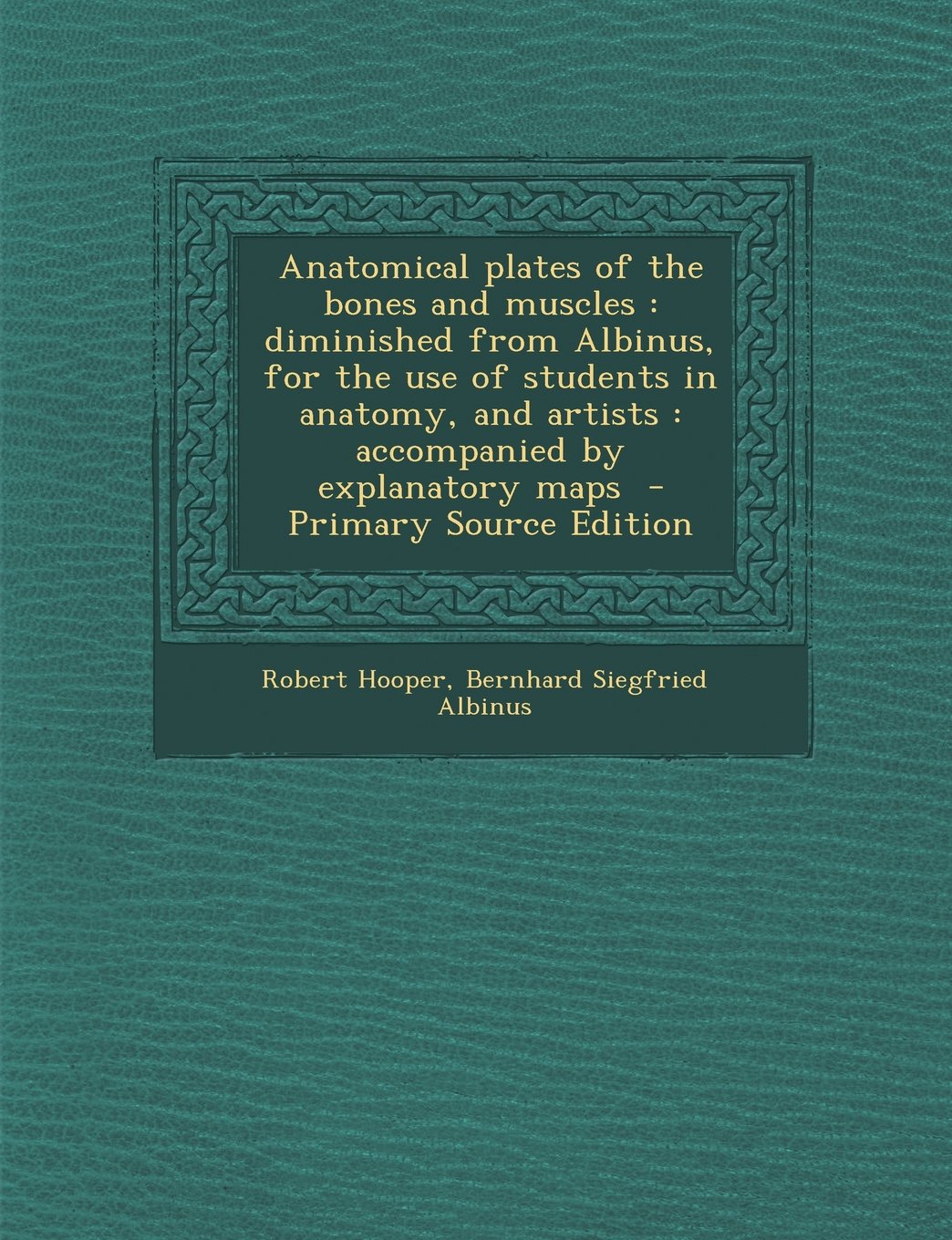 Anatomical Plates of the Bones and Muscles: Diminished from Albinus, for the Use of Students in Anatomy, and Artists: Accompanied by Explanatory Maps Politics & History