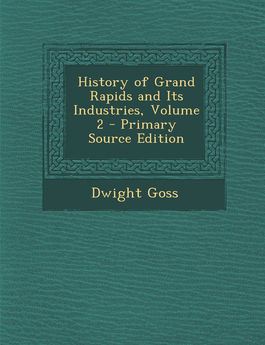 History of Grand Rapids and Its Industries, Volume 2 - Primary Source Edition Business, Finance & Career
