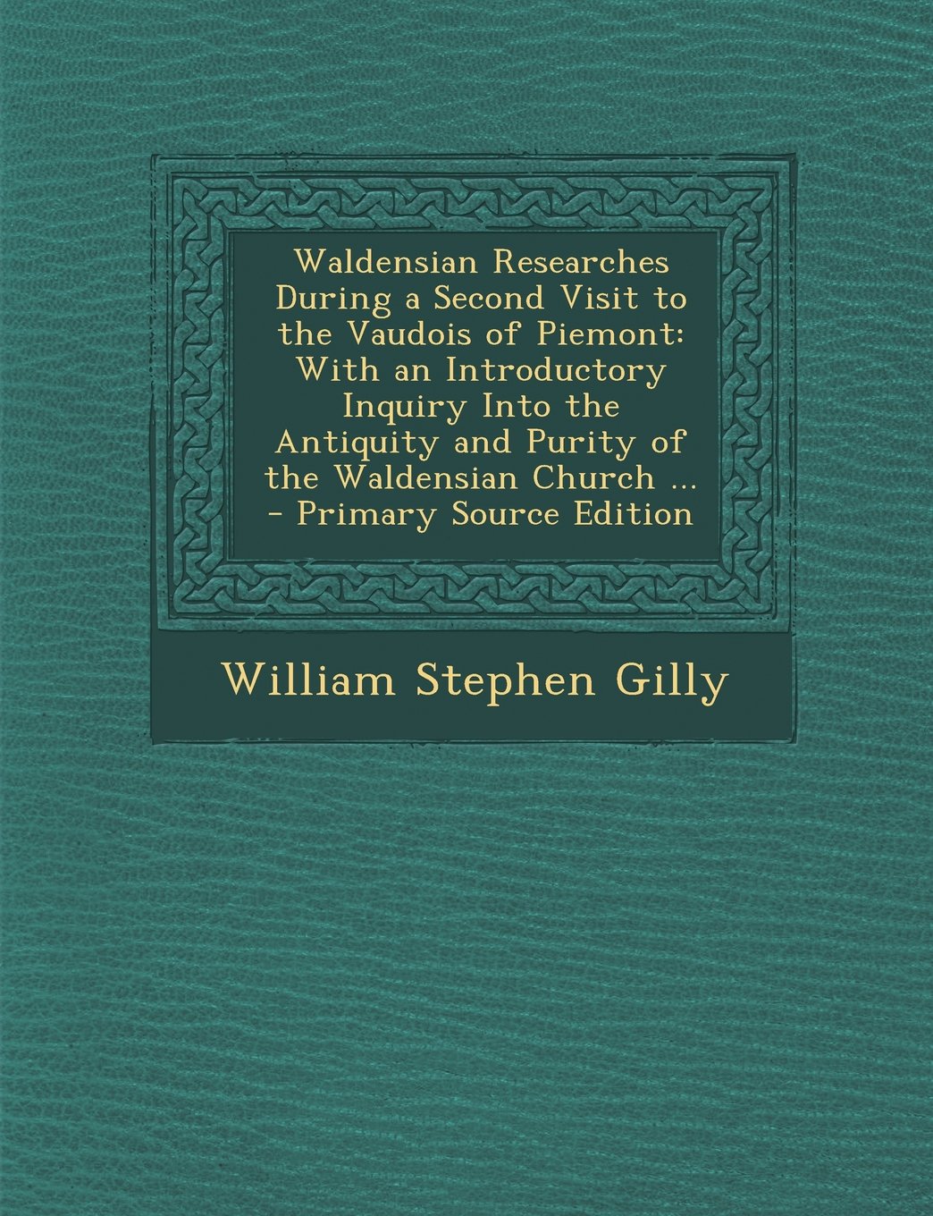Waldensian Researches During a Second Visit to the Vaudois of Piemont: With an Introductory Inquiry Into the Antiquity and Purity of the Waldensian Ch Politics & History