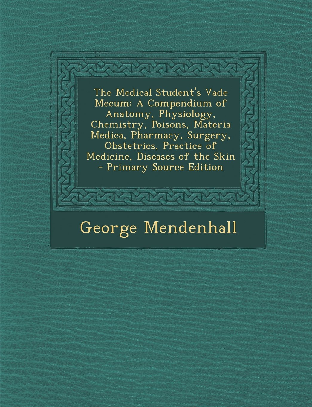 The Medical Student's Vade Mecum: A Compendium of Anatomy, Physiology, Chemistry, Poisons, Materia Medica, Pharmacy, Surgery, Obstetrics, Practice of Medicine, Diseases of the Skin Medicine