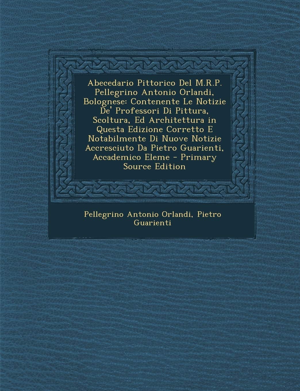 Abecedario Pittorico del M.R.P. Pellegrino Antonio Orlandi, Bolognese: Contenente Le Notizie De' Professori Di Pittura, Scoltura, Ed Architettura in Q Architecture